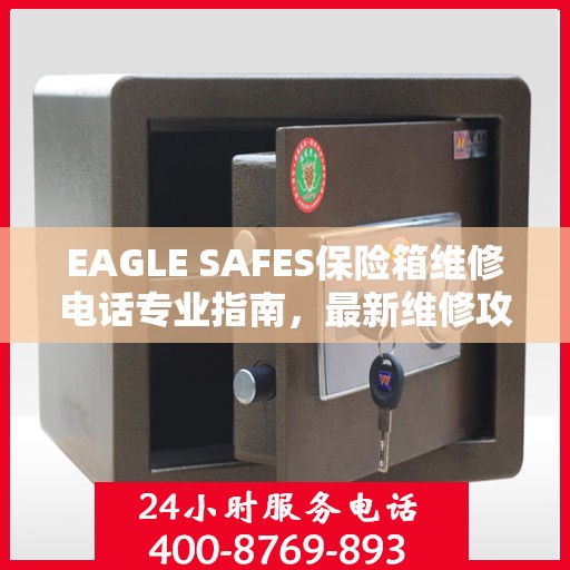 EAGLE SAFES保险箱维修电话专业指南，最新维修攻略与联系方式