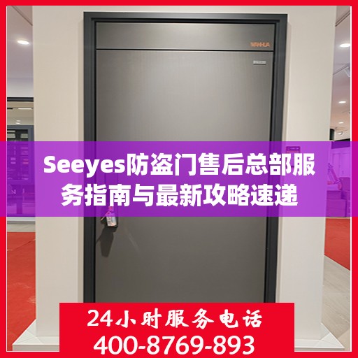 Seeyes防盗门售后总部服务指南与最新攻略速递