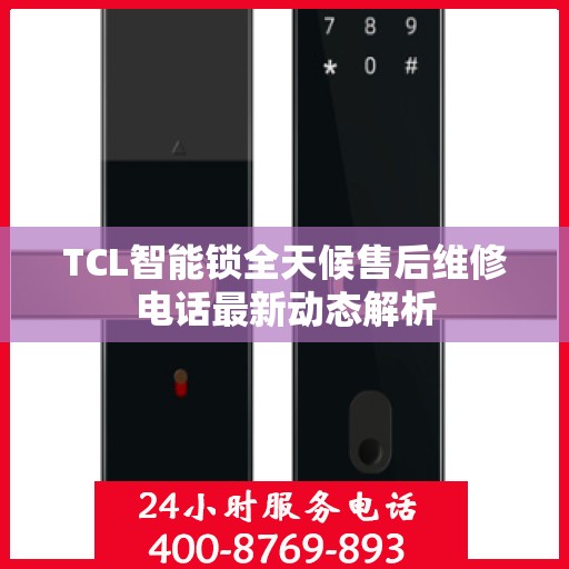 TCL智能锁全天候售后维修电话最新动态解析