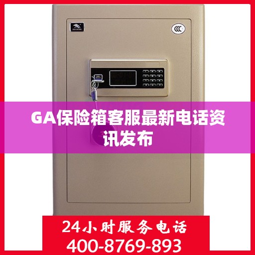 GA保险箱客服最新电话资讯发布