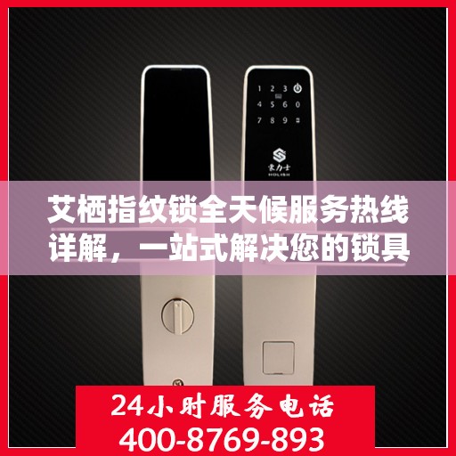艾栖指纹锁全天候服务热线详解，一站式解决您的锁具问题