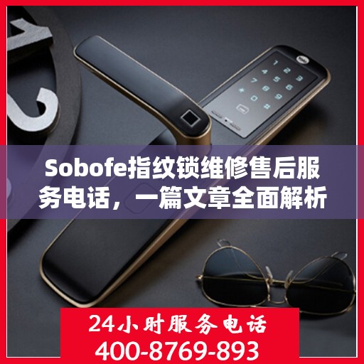 Sobofe指纹锁维修售后服务电话，一篇文章全面解析