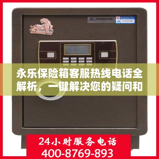 永乐保险箱客服热线电话全解析，一键解决您的疑问和需求