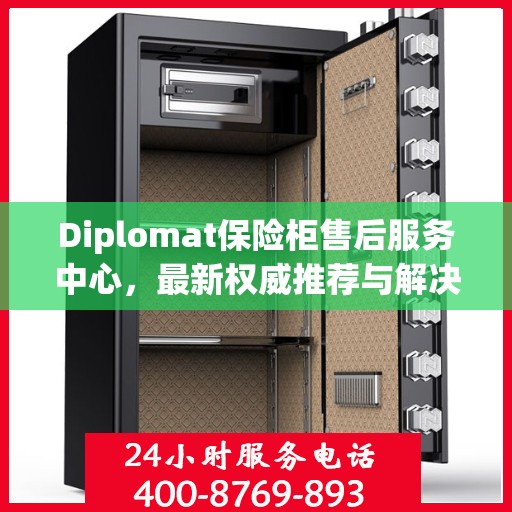 Diplomat保险柜售后服务中心，最新权威推荐与解决方案