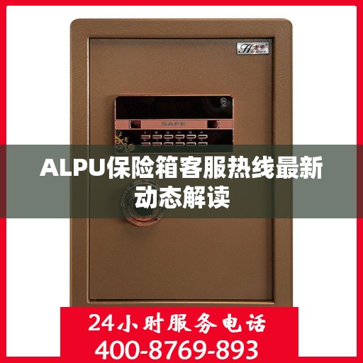 ALPU保险箱客服热线最新动态解读