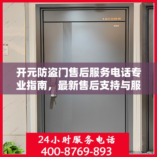 开元防盗门售后服务电话专业指南，最新售后支持与服务攻略