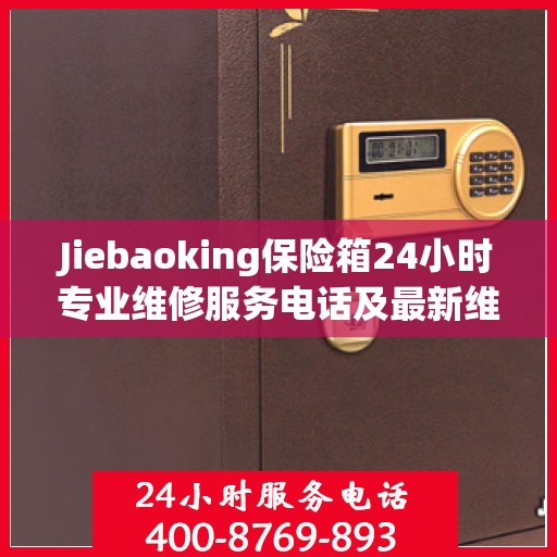 Jiebaoking保险箱24小时专业维修服务电话及最新维修指南
