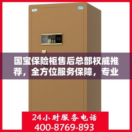 国宝保险柜售后总部权威推荐，全方位服务保障，专业售后支持之选