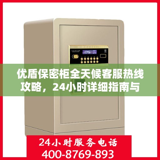 优盾保密柜全天候客服热线攻略，24小时详细指南与解决方案