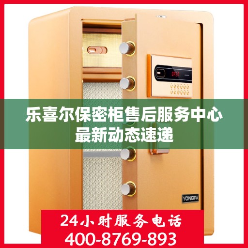 乐喜尔保密柜售后服务中心最新动态速递