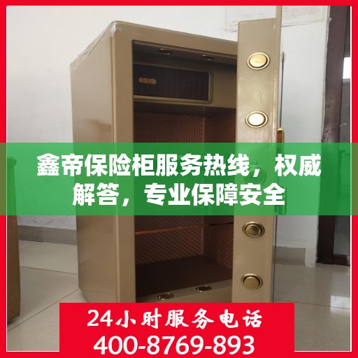 鑫帝保险柜服务热线，权威解答，专业保障安全
