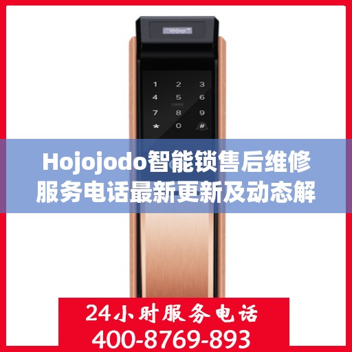 Hojojodo智能锁售后维修服务电话最新更新及动态解析