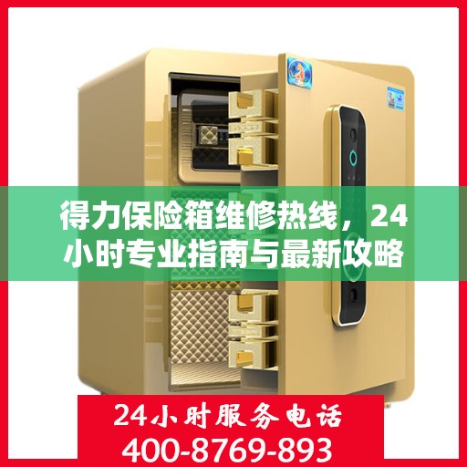 得力保险箱维修热线，24小时专业指南与最新攻略