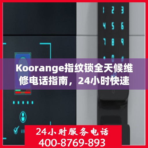 Koorange指纹锁全天候维修电话指南，24小时快速响应全攻略