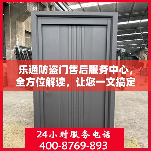 乐通防盗门售后服务中心，全方位解读，让您一文搞定！