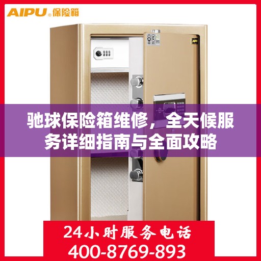 驰球保险箱维修，全天候服务详细指南与全面攻略