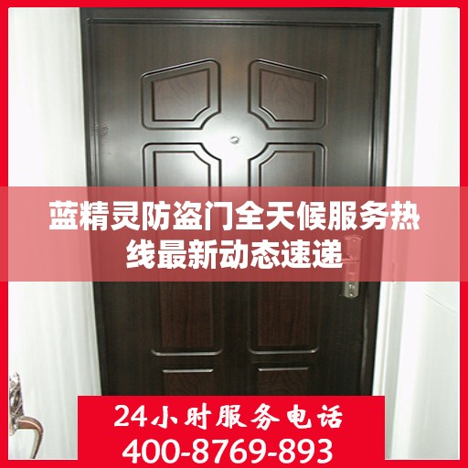 蓝精灵防盗门全天候服务热线最新动态速递