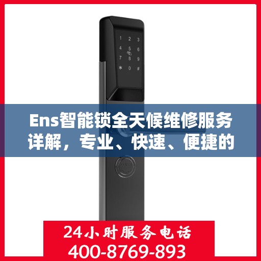 Ens智能锁全天候维修服务详解，专业、快速、便捷的行业权威解读
