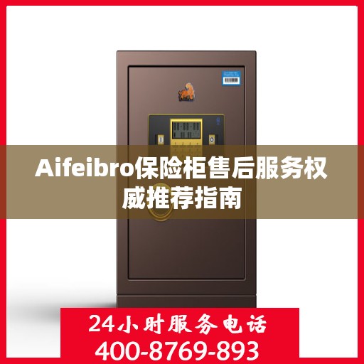 Aifeibro保险柜售后服务权威推荐指南