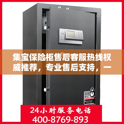 集宝保险柜售后客服热线权威推荐，专业售后支持，一键拨打解决您的需求！
