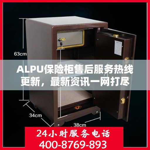 ALPU保险柜售后服务热线更新，最新资讯一网打尽
