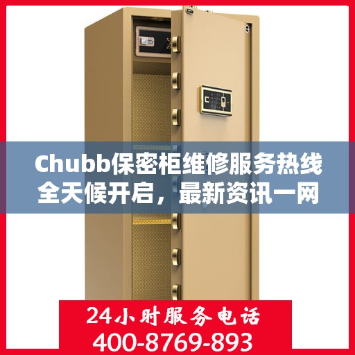 Chubb保密柜维修服务热线全天候开启，最新资讯一网打尽