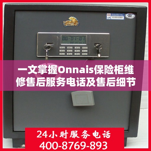 一文掌握Onnais保险柜维修售后服务电话及售后细节