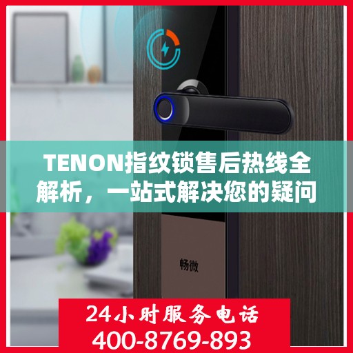 TENON指纹锁售后热线全解析，一站式解决您的疑问和需求