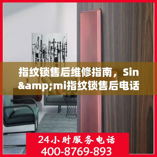 指纹锁售后维修指南，Sin&mi指纹锁售后电话全解析