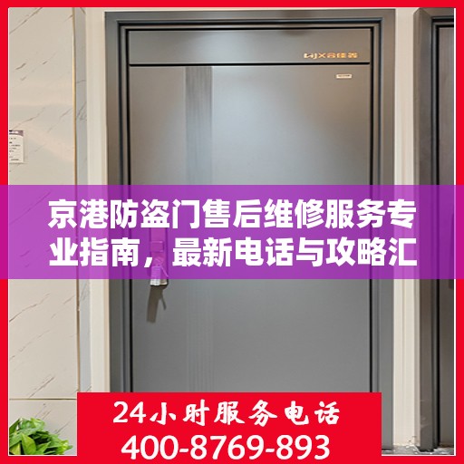 京港防盗门售后维修服务专业指南，最新电话与攻略汇总