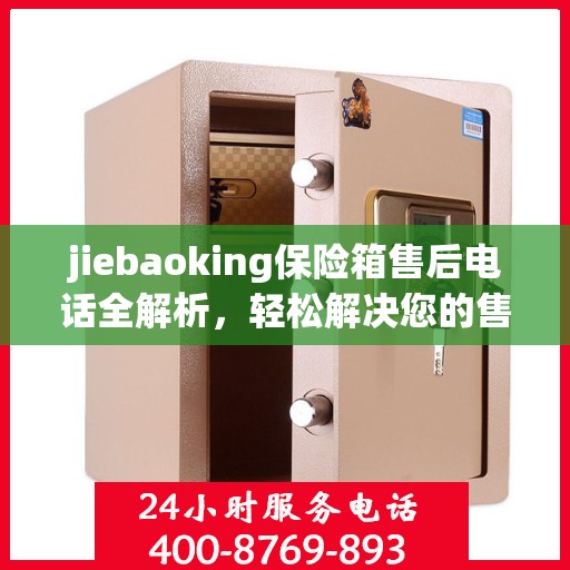 jiebaoking保险箱售后电话全解析，轻松解决您的售后问题