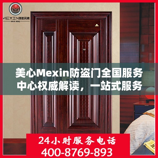 美心Mexin防盗门全国服务中心权威解读，一站式服务保障您的安全之选