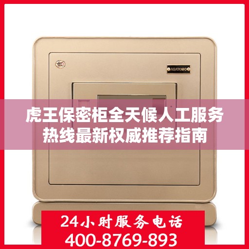 虎王保密柜全天候人工服务热线最新权威推荐指南