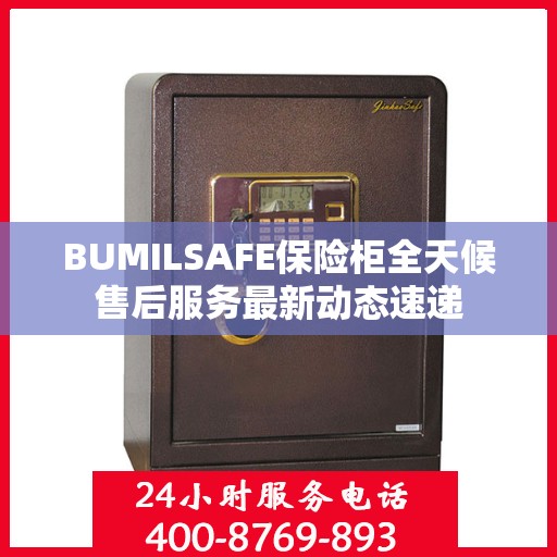 BUMILSAFE保险柜全天候售后服务最新动态速递