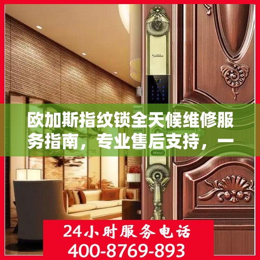 欧加斯指纹锁全天候维修服务指南，专业售后支持，一键解决您的锁事困扰