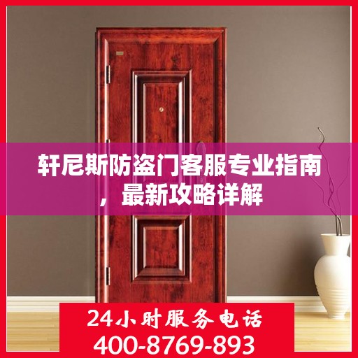 轩尼斯防盗门客服专业指南，最新攻略详解