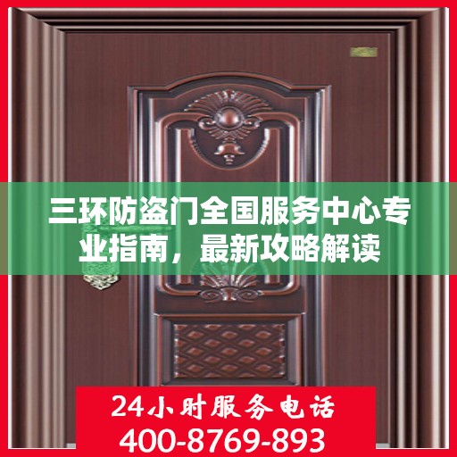 三环防盗门全国服务中心专业指南，最新攻略解读