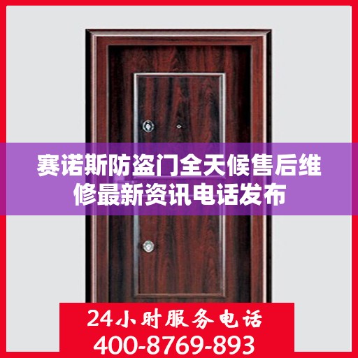 赛诺斯防盗门全天候售后维修最新资讯电话发布