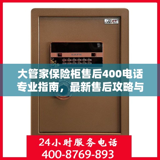 大管家保险柜售后400电话专业指南，最新售后攻略与解决方案