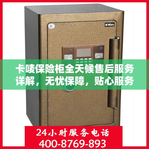 卡唛保险柜全天候售后服务详解，无忧保障，贴心服务随时伴您左右