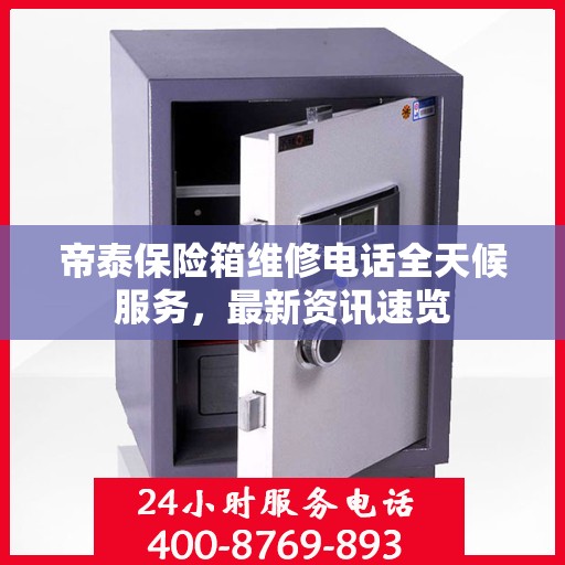 帝泰保险箱维修电话全天候服务，最新资讯速览