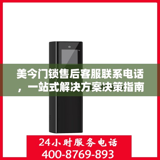 美今门锁售后客服联系电话，一站式解决方案决策指南