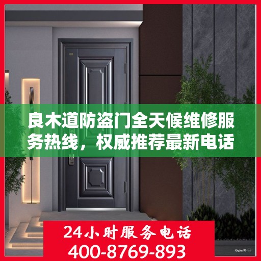 良木道防盗门全天候维修服务热线，权威推荐最新电话资讯