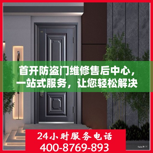 首开防盗门维修售后中心，一站式服务，让您轻松解决所有问题