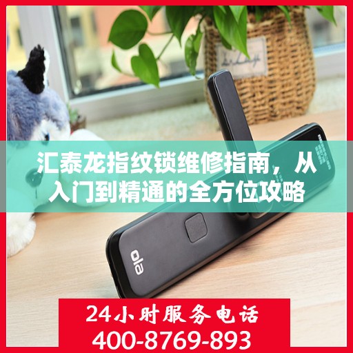 汇泰龙指纹锁维修指南，从入门到精通的全方位攻略