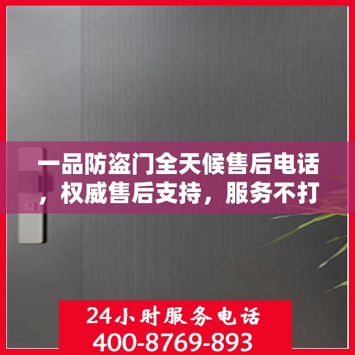 一品防盗门全天候售后电话，权威售后支持，服务不打烊