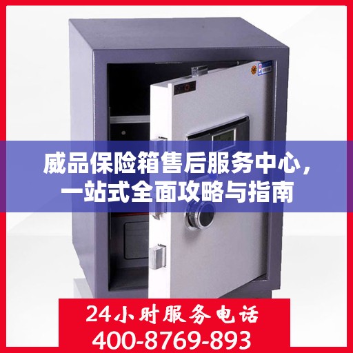 威品保险箱售后服务中心，一站式全面攻略与指南