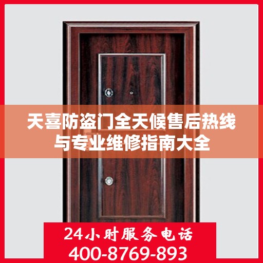 天喜防盗门全天候售后热线与专业维修指南大全