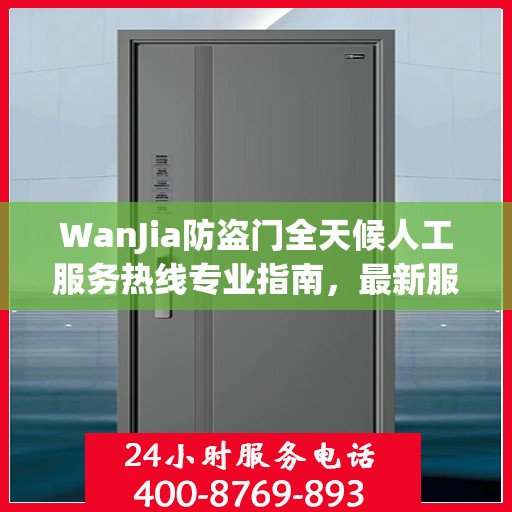 WanJia防盗门全天候人工服务热线专业指南，最新服务与支持攻略