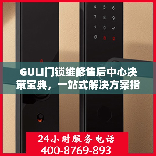 GULI门锁维修售后中心决策宝典，一站式解决方案指南